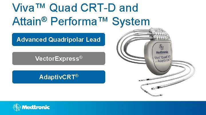 Viva™ Quad CRT-D and Attain® Performa™ System Advanced Quadripolar Lead Vector. Express® Adaptiv. CRT®