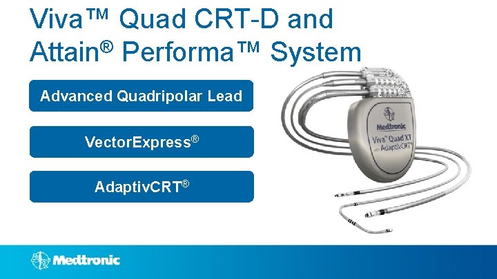 Viva™ Quad CRT-D and Attain® Performa™ System Advanced Quadripolar Lead Vector. Express® Adaptiv. CRT®