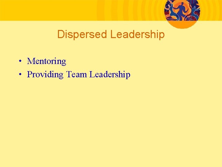 Dispersed Leadership • Mentoring • Providing Team Leadership 
