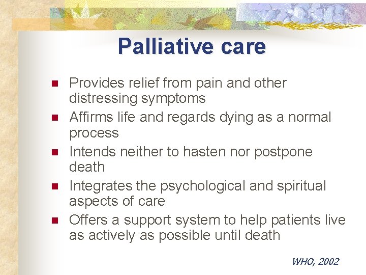 Palliative care n n n Provides relief from pain and other distressing symptoms Affirms