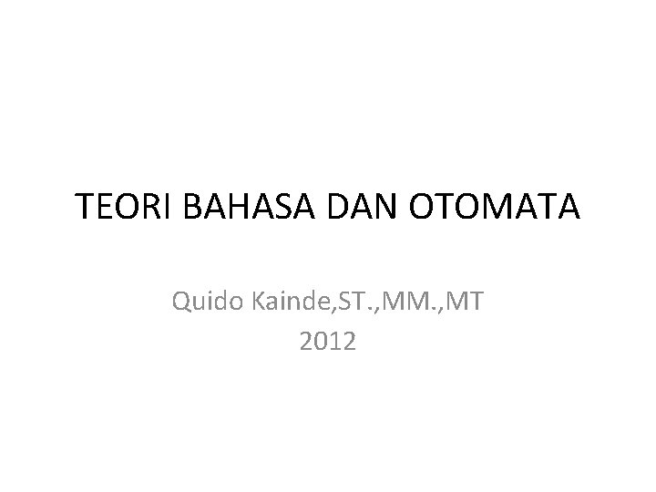 TEORI BAHASA DAN OTOMATA Quido Kainde, ST. , MM. , MT 2012 