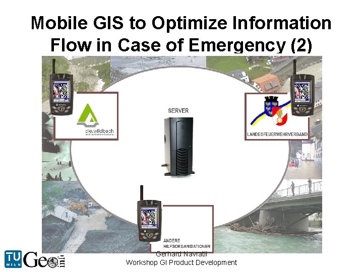 Mobile GIS to Optimize Information Flow in Case of Emergency (2) Gerhard Navratil Workshop