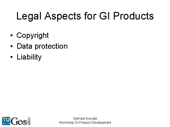 Legal Aspects for GI Products • Copyright • Data protection • Liability Gerhard Navratil