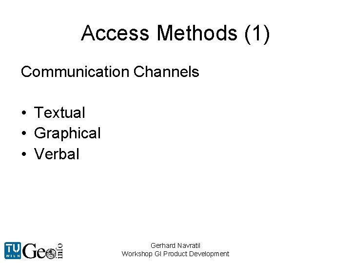 Access Methods (1) Communication Channels • Textual • Graphical • Verbal Gerhard Navratil Workshop