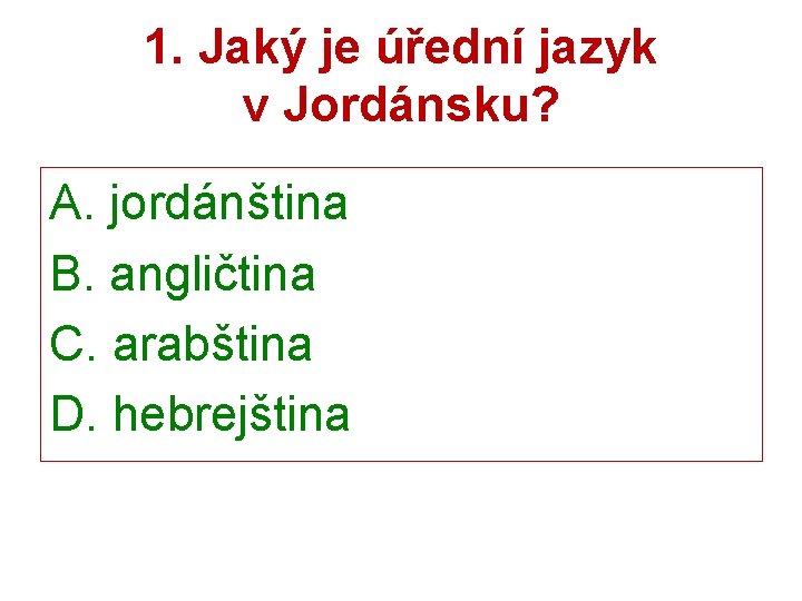 1. Jaký je úřední jazyk v Jordánsku? A. jordánština B. angličtina C. arabština D.