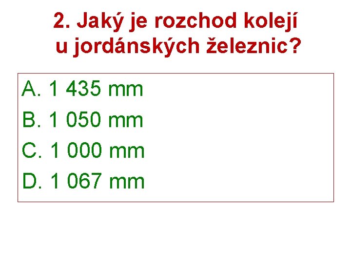 2. Jaký je rozchod kolejí u jordánských železnic? A. 1 435 mm B. 1