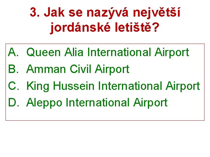 3. Jak se nazývá největší jordánské letiště? A. Queen Alia International Airport B. Amman