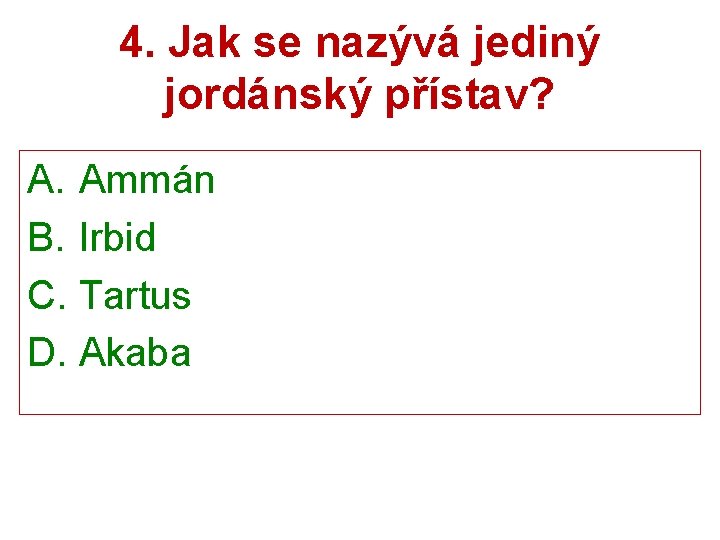 4. Jak se nazývá jediný jordánský přístav? A. Ammán B. Irbid C. Tartus D.