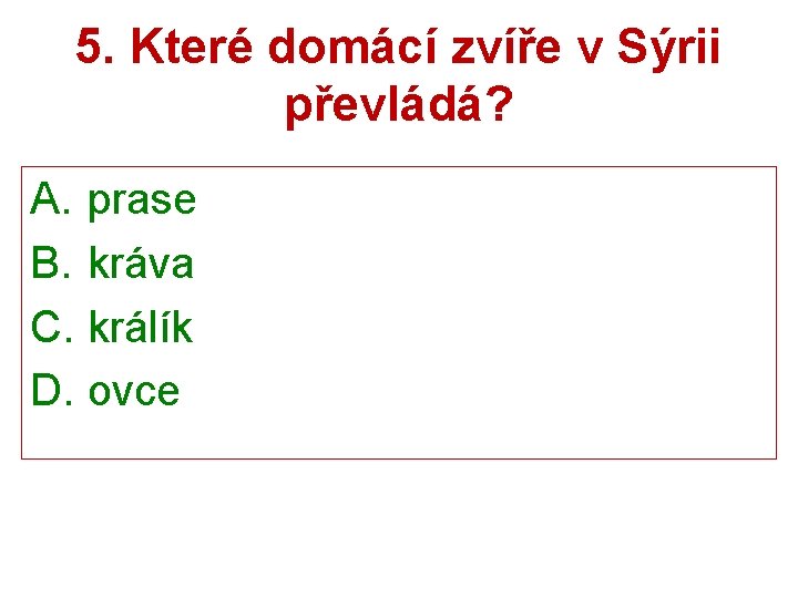 5. Které domácí zvíře v Sýrii převládá? A. prase B. kráva C. králík D.