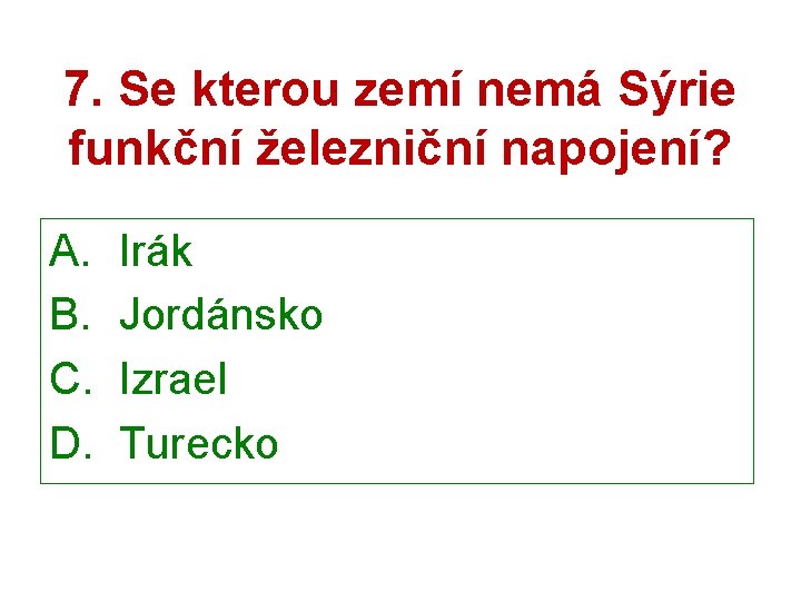 7. Se kterou zemí nemá Sýrie funkční železniční napojení? A. Irák B. Jordánsko C.