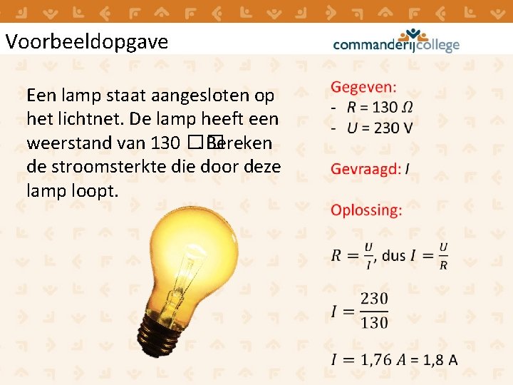 Voorbeeldopgave Een lamp staat aangesloten op het lichtnet. De lamp heeft een weerstand van