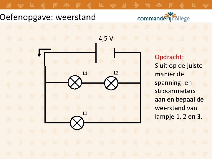 Oefenopgave: weerstand 4, 5 V L 1 L 3 L 2 Opdracht: Sluit op