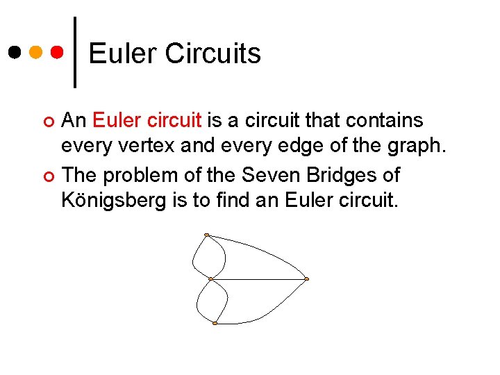 Euler Circuits An Euler circuit is a circuit that contains every vertex and every