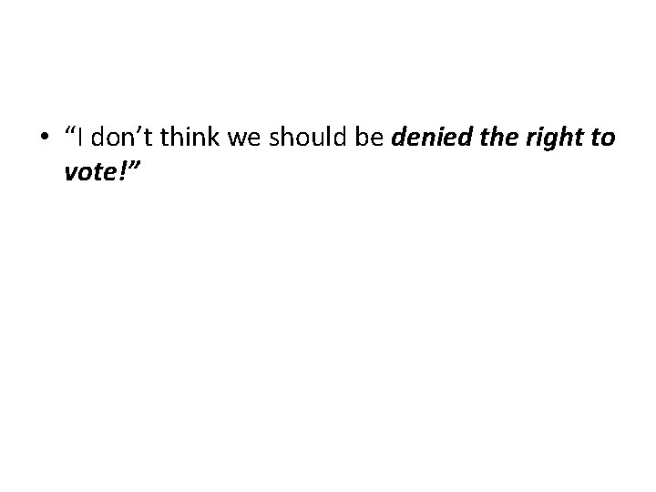  • “I don’t think we should be denied the right to vote!” 