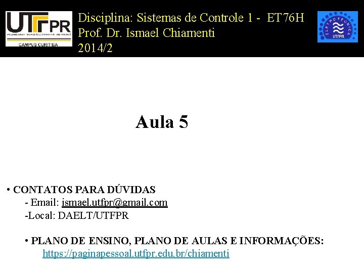 Disciplina: Sistemas de Controle 1 - ET 76 H Prof. Dr. Ismael Chiamenti 2014/2 Disciplina: Sistemas de Controle 1 - ET 76 H Prof. Dr. Ismael Chiamenti 2014/2