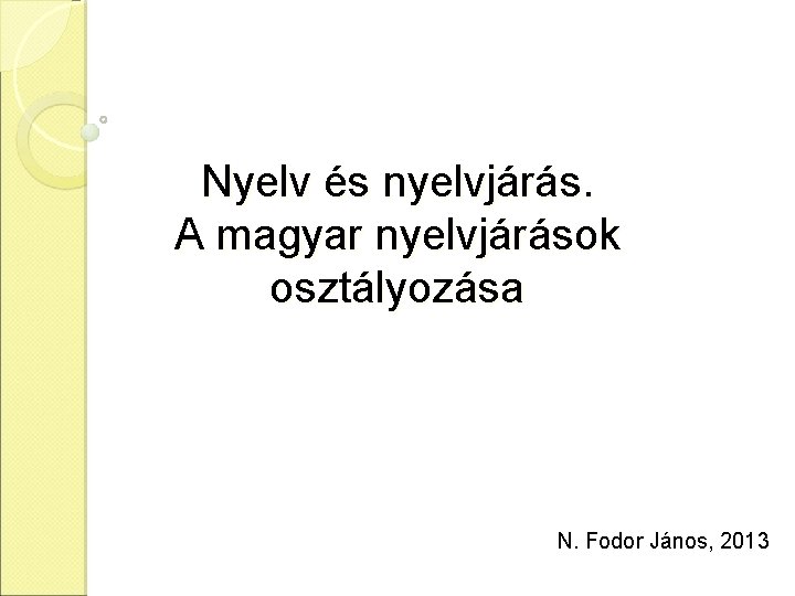 Nyelv és nyelvjárás. A magyar nyelvjárások osztályozása N. Fodor János, 2013 