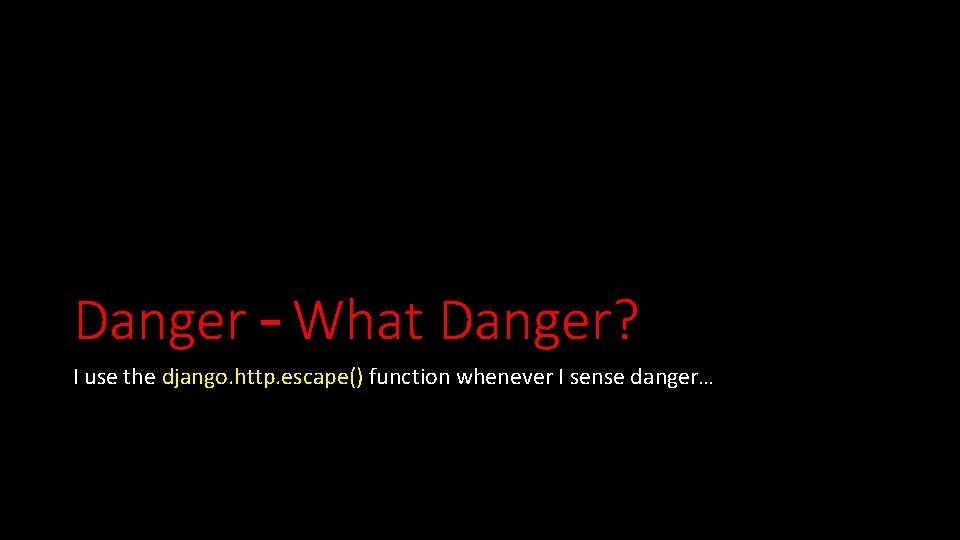 Danger – What Danger? I use the django. http. escape() function whenever I sense