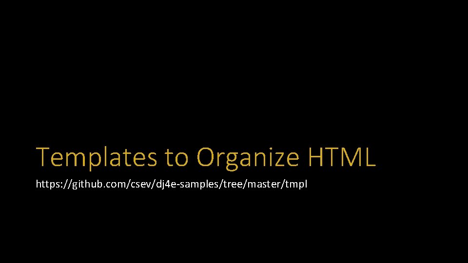 Templates to Organize HTML https: //github. com/csev/dj 4 e-samples/tree/master/tmpl 