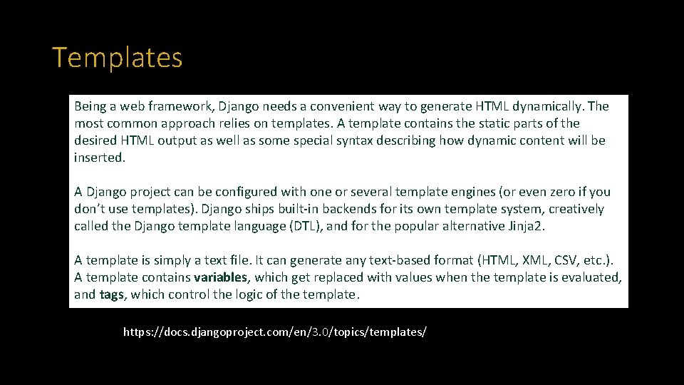 Templates Being a web framework, Django needs a convenient way to generate HTML dynamically.