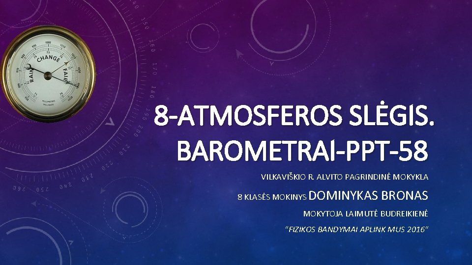 8 -ATMOSFEROS SLĖGIS. BAROMETRAI-PPT-58 VILKAVIŠKIO R. ALVITO PAGRINDINĖ MOKYKLA 8 KLASĖS MOKINYS DOMINYKAS BRONAS