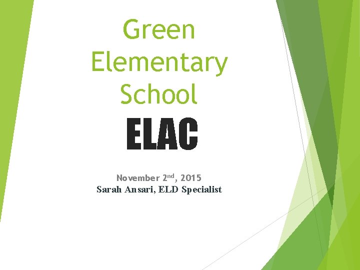 Green Elementary School ELAC November 2 nd, 2015 Sarah Ansari, ELD Specialist 