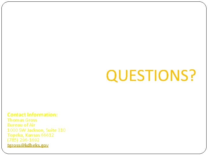 QUESTIONS? Contact Information: Thomas Gross Bureau of Air 1000 SW Jackson, Suite 310 Topeka,