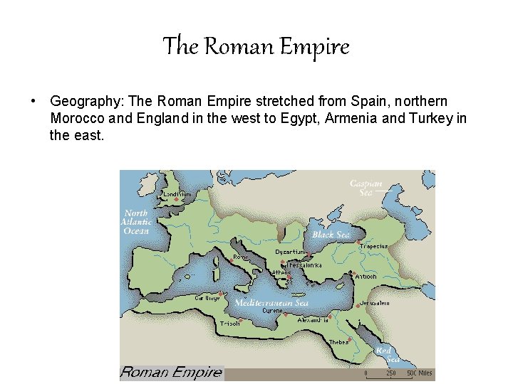 The Roman Empire • Geography: The Roman Empire stretched from Spain, northern Morocco and