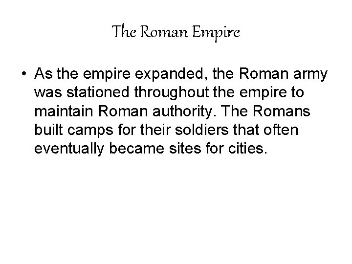 The Roman Empire • As the empire expanded, the Roman army was stationed throughout