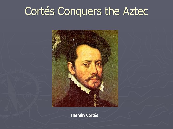 Cortés Conquers the Aztec Hernán Cortés Cortés Conquers the Aztec Hernán Cortés