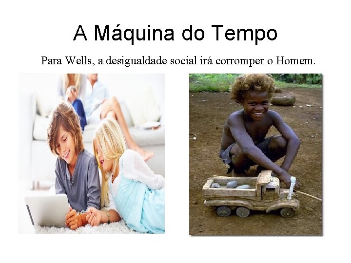 A Máquina do Tempo Para Wells, a desigualdade social irá corromper o Homem. 