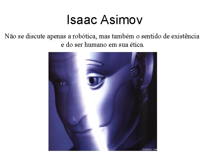 Isaac Asimov Não se discute apenas a robótica, mas também o sentido de existência