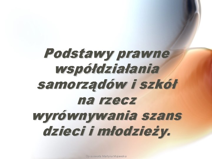 Podstawy prawne współdziałania samorządów i szkół na rzecz wyrównywania szans dzieci i młodzieży. Opracowała