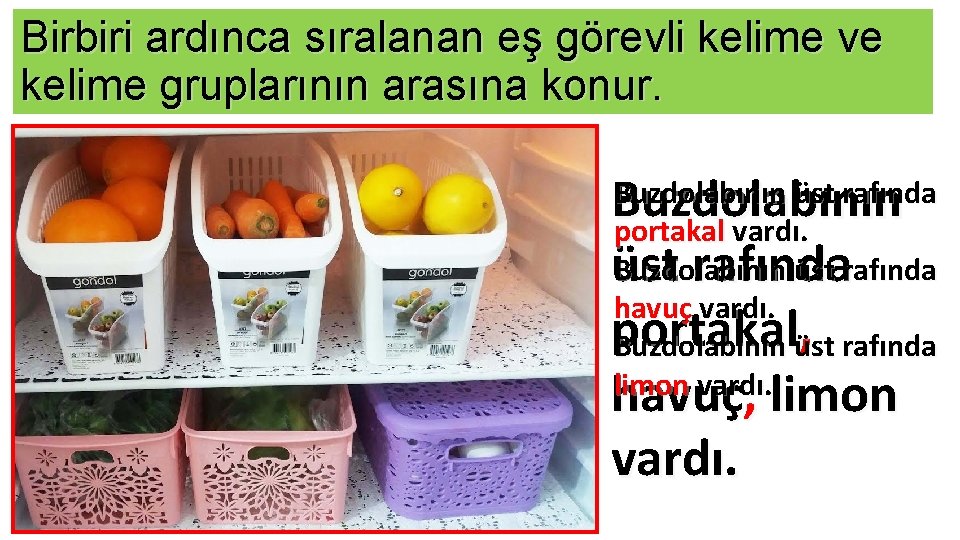 Birbiri ardınca sıralanan eş görevli kelime ve kelime gruplarının arasına konur. Buzdolabının üst rafında