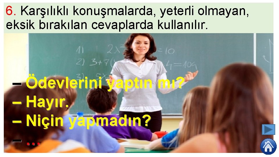 6. Karşılıklı konuşmalarda, yeterli olmayan, eksik bırakılan cevaplarda kullanılır. – Ödevlerini yaptın mı? –