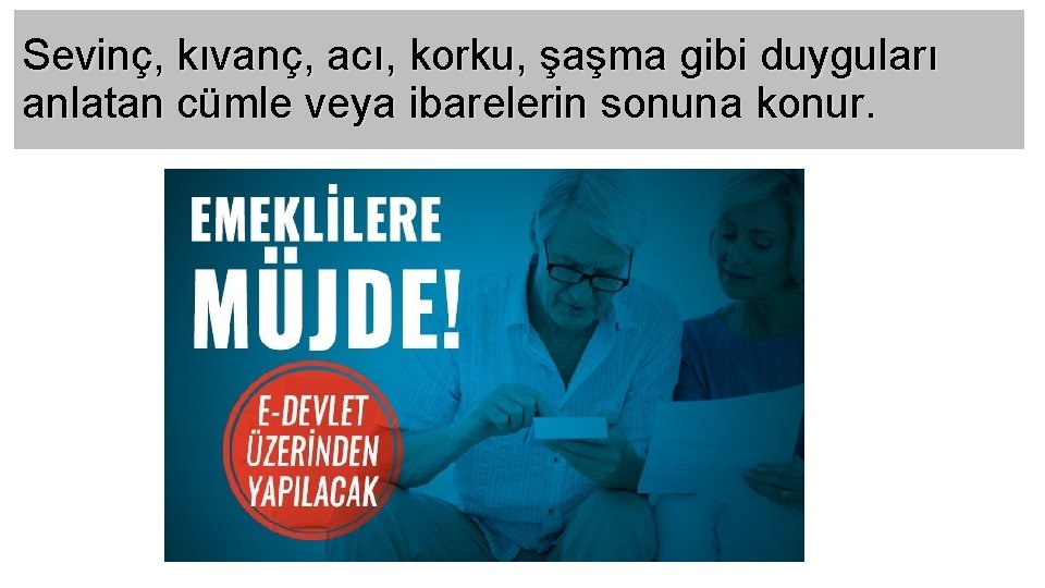 Sevinç, kıvanç, acı, korku, şaşma gibi duyguları anlatan cümle veya ibarelerin sonuna konur. 