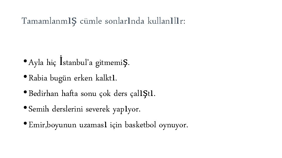 Tamamlanmış cümle sonlarında kullanılır: • Ayla hiç İstanbul’a gitmemiş. • Rabia bugün erken kalktı.