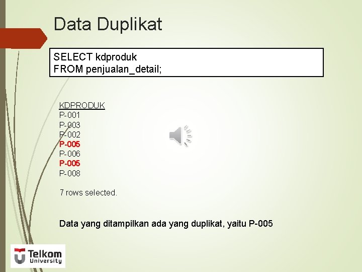 Data Duplikat SELECT kdproduk FROM penjualan_detail; KDPRODUK P-001 P-003 P-002 P-005 P-006 P-005 P-008