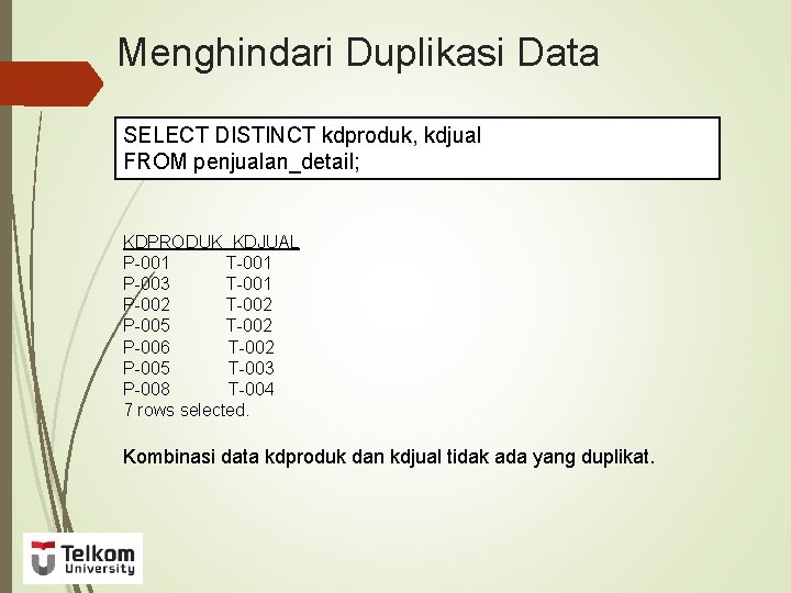 Menghindari Duplikasi Data SELECT DISTINCT kdproduk, kdjual FROM penjualan_detail; KDPRODUK KDJUAL P-001 T-001 P-003