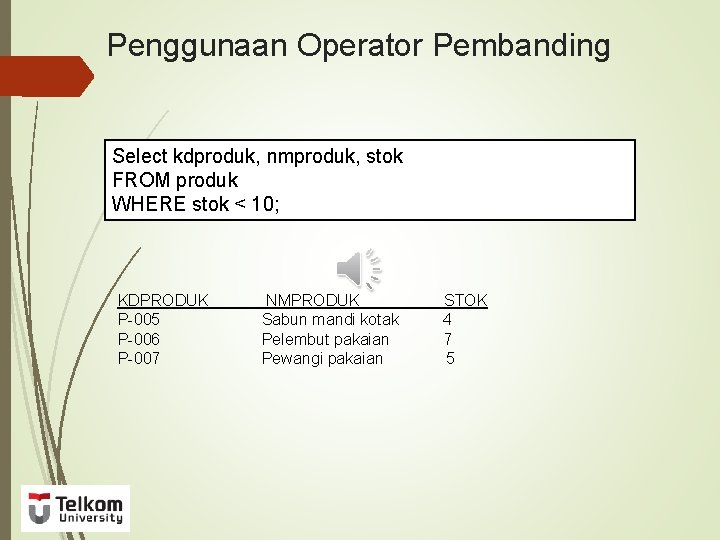 Penggunaan Operator Pembanding Select kdproduk, nmproduk, stok FROM produk WHERE stok < 10; KDPRODUK