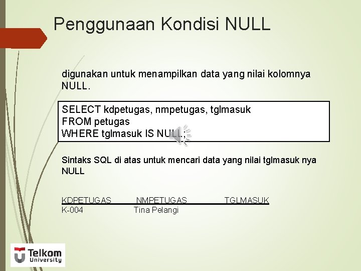 Penggunaan Kondisi NULL digunakan untuk menampilkan data yang nilai kolomnya NULL. SELECT kdpetugas, nmpetugas,