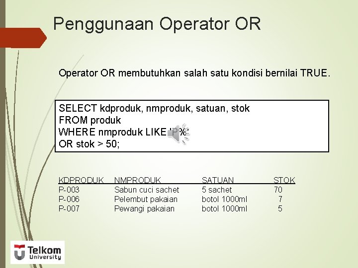 Penggunaan Operator OR membutuhkan salah satu kondisi bernilai TRUE. SELECT kdproduk, nmproduk, satuan, stok