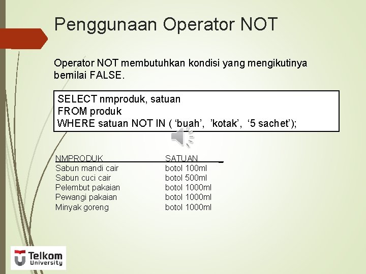 Penggunaan Operator NOT membutuhkan kondisi yang mengikutinya bernilai FALSE. SELECT nmproduk, satuan FROM produk