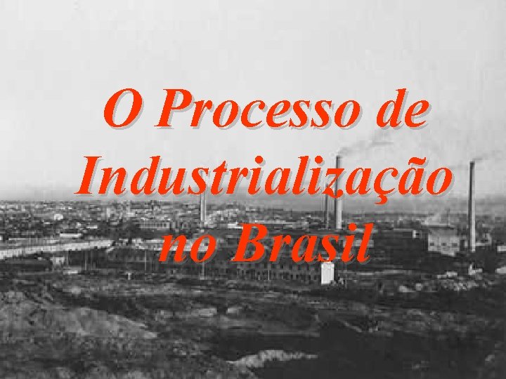 O Processo de Industrialização no Brasil 