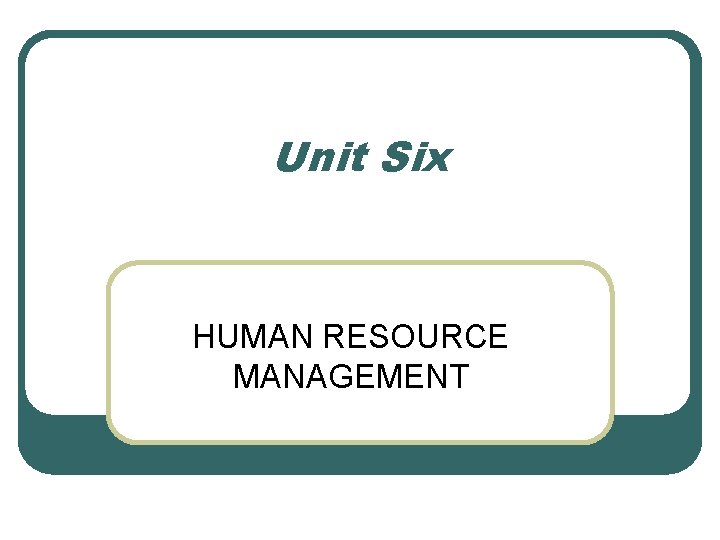 Unit Six HUMAN RESOURCE MANAGEMENT 