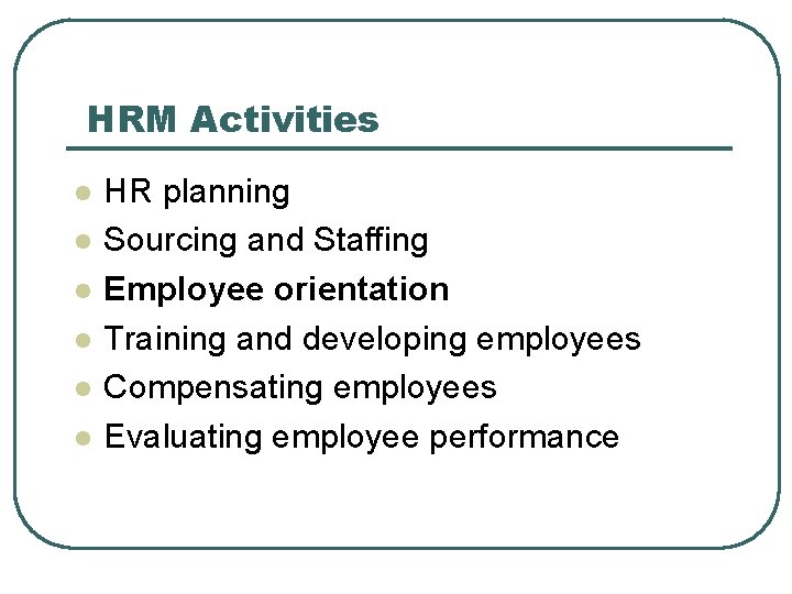 HRM Activities l l l HR planning Sourcing and Staffing Employee orientation Training and