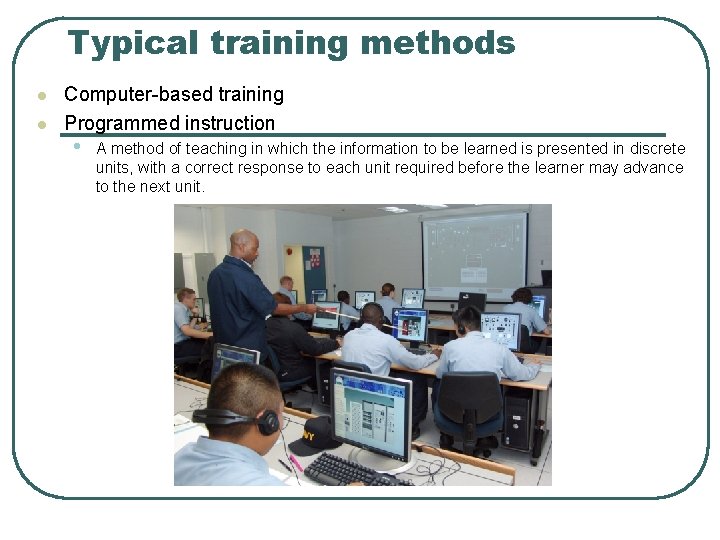 Typical training methods l l Computer-based training Programmed instruction • A method of teaching