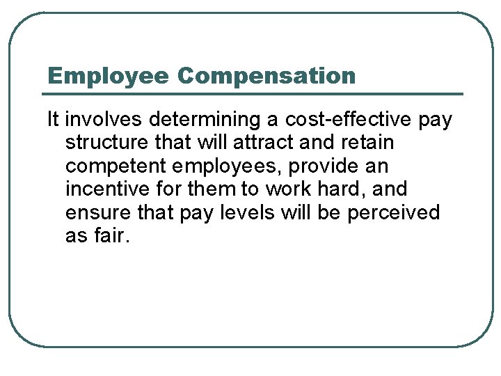 Employee Compensation It involves determining a cost-effective pay structure that will attract and retain