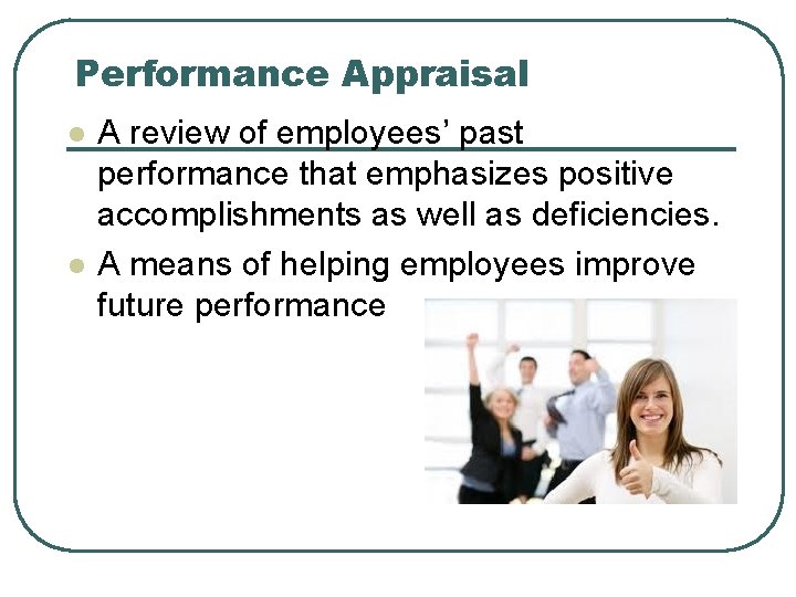 Performance Appraisal l l A review of employees’ past performance that emphasizes positive accomplishments