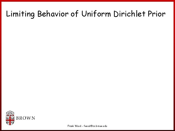 Limiting Behavior of Uniform Dirichlet Prior Frank Wood - fwood@cs. brown. edu Limiting Behavior of Uniform Dirichlet Prior Frank Wood - fwood@cs. brown. edu