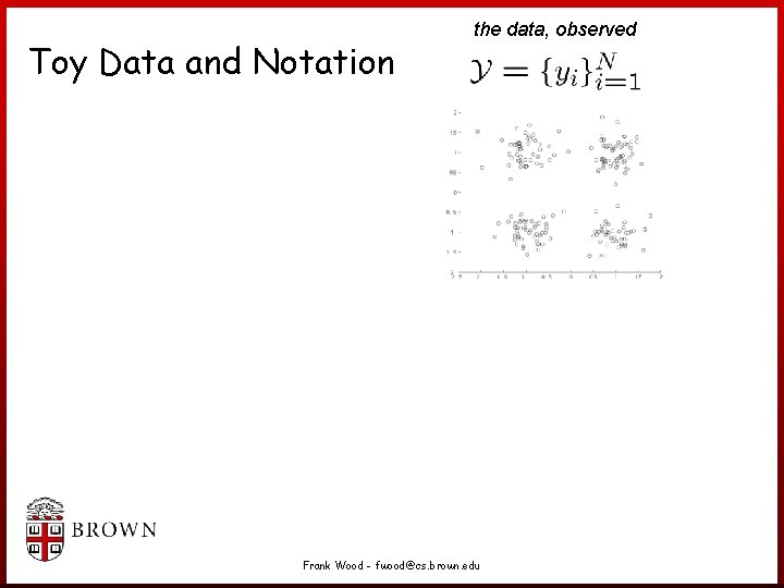 Toy Data and Notation the data, observed Frank Wood - fwood@cs. brown. edu Toy Data and Notation the data, observed Frank Wood - fwood@cs. brown. edu